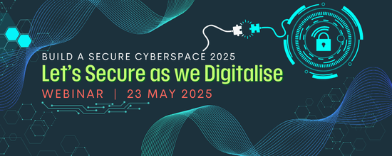 Build a Secure Cyberspace 2025 - “Let's Secure as we Digitalise” Webinar