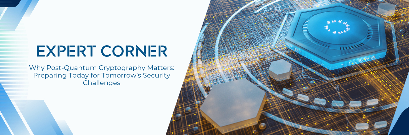 Expert Cornter - Why Post-Quantum Cryptography Matters: Preparing Today for Tomorrow’s Security Challenges