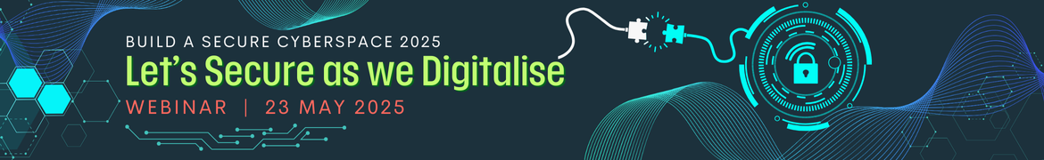 Build a Secure Cyberspace 2025 - “Let's Secure as we Digitalise” Webinar
